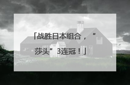 战胜日本组合，“莎头”3连冠！