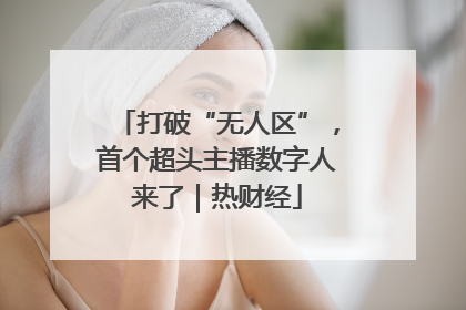 打破“无人区”，首个超头主播数字人来了｜热财经