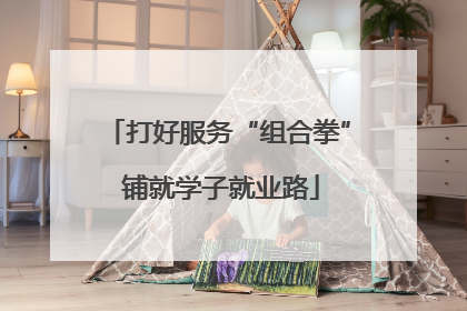 打好服务“组合拳” 铺就学子就业路