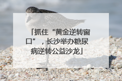 抓住“黄金逆转窗口”，长沙举办糖尿病逆转公益沙龙