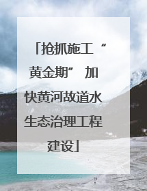 抢抓施工“黄金期” 加快黄河故道水生态治理工程建设