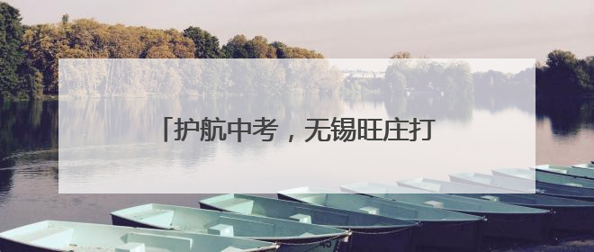 护航中考，无锡旺庄打造“静洁序”考点环境
