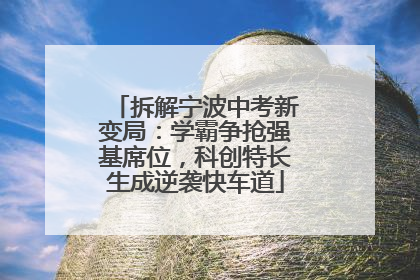 拆解宁波中考新变局：学霸争抢强基席位，科创特长生成逆袭快车道