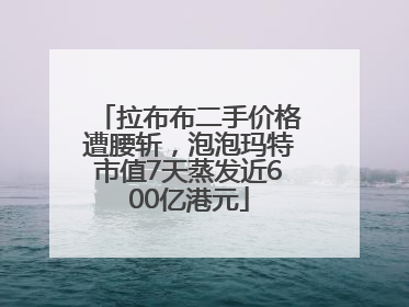 拉布布二手价格遭腰斩，泡泡玛特市值7天蒸发近600亿港元
