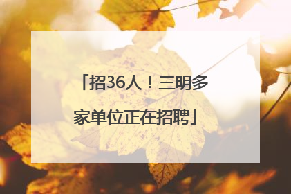 招36人！三明多家单位正在招聘