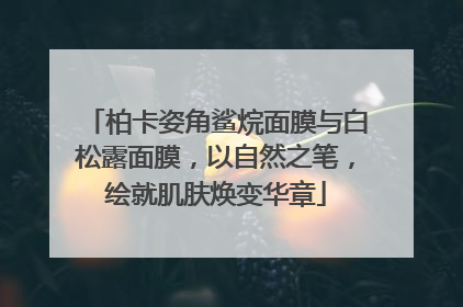 柏卡姿角鲨烷面膜与白松露面膜，以自然之笔，绘就肌肤焕变华章