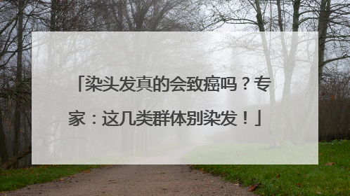染头发真的会致癌吗？专家：这几类群体别染发！