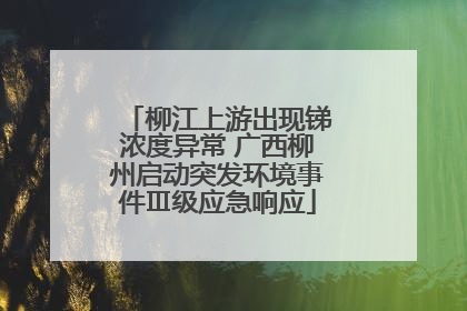 柳江上游出现锑浓度异常 广西柳州启动突发环境事件Ⅲ级应急响应