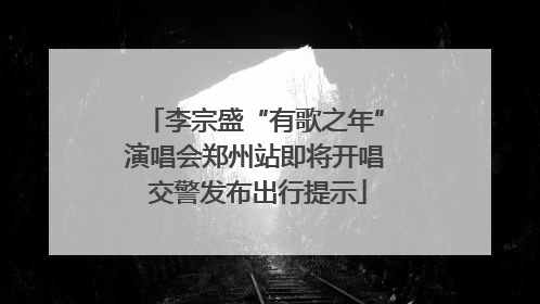 李宗盛“有歌之年”演唱会郑州站即将开唱 交警发布出行提示