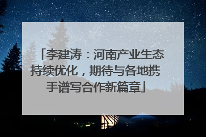 李建涛：河南产业生态持续优化，期待与各地携手谱写合作新篇章