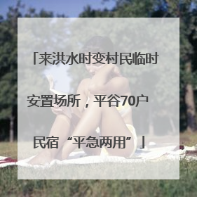 来洪水时变村民临时安置场所，平谷70户民宿“平急两用”