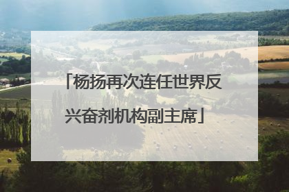 杨扬再次连任世界反兴奋剂机构副主席