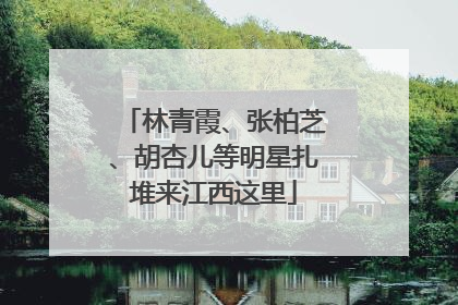 林青霞、张柏芝、胡杏儿等明星扎堆来江西这里