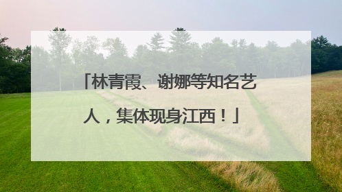 林青霞、谢娜等知名艺人，集体现身江西！
