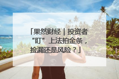 果然财经｜投资者“盯”上法拍金条，捡漏还是风险？