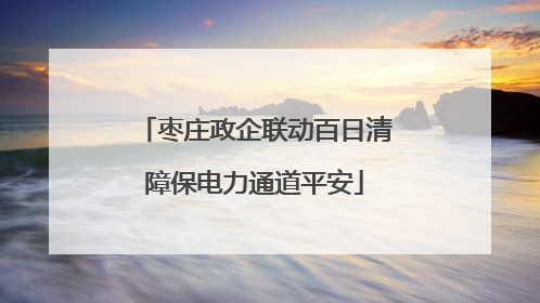 枣庄政企联动百日清障保电力通道平安