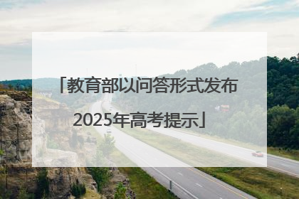 教育部以问答形式发布2025年高考提示