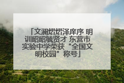 文澜熠熠泽庠序 明训昭昭毓贤才 东营市实验中学荣获“全国文明校园”称号