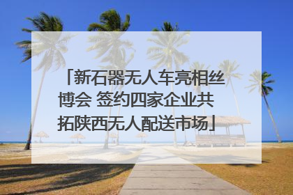 新石器无人车亮相丝博会 签约四家企业共拓陕西无人配送市场