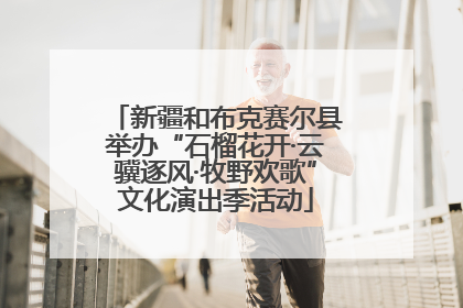 新疆和布克赛尔县举办“石榴花开·云骥逐风·牧野欢歌”文化演出季活动