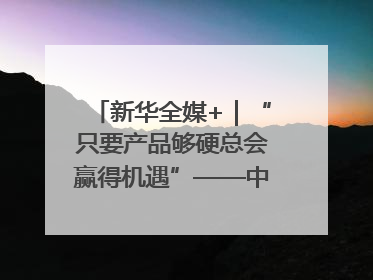新华全媒+｜“只要产品够硬总会赢得机遇”——中美互降关税落地一线观察