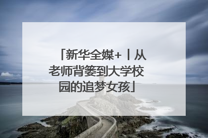 新华全媒+丨从老师背篓到大学校园的追梦女孩
