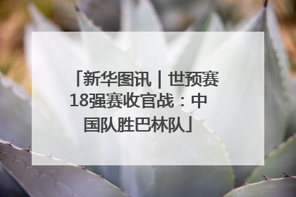 新华图讯｜世预赛18强赛收官战：中国队胜巴林队