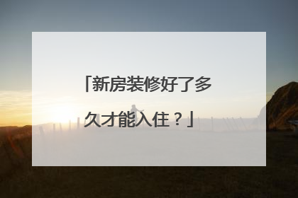 新房装修好了多久才能入住？