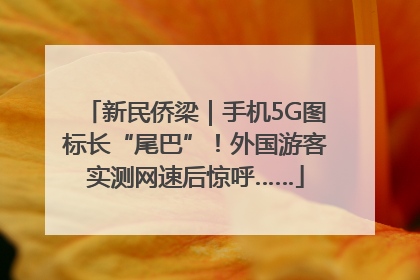 新民侨梁｜手机5G图标长“尾巴”！外国游客实测网速后惊呼……