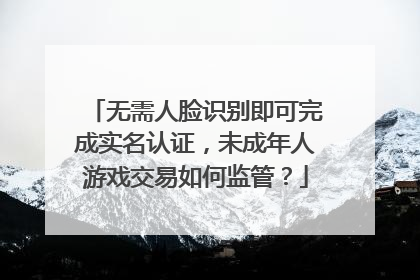 无需人脸识别即可完成实名认证，未成年人游戏交易如何监管？