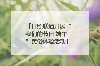 日照联通开展“我们的节日·端午”民俗体验活动