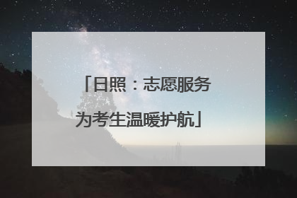日照：志愿服务为考生温暖护航