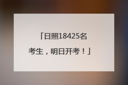 日照18425名考生，明日开考！