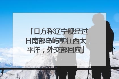 日方称辽宁舰经过日南部岛屿前往西太平洋，外交部回应