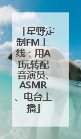星野定制FM上线：用AI玩转配音演员、ASMR、电台主播