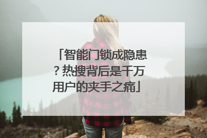 智能门锁成隐患？热搜背后是千万用户的夹手之痛