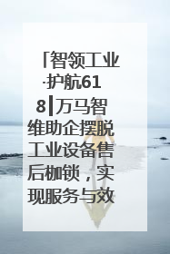 智领工业·护航618┃万马智维助企摆脱工业设备售后枷锁，实现服务与效能价值共振！