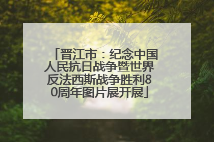 晋江市：纪念中国人民抗日战争暨世界反法西斯战争胜利80周年图片展开展