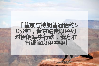 普京与特朗普通话约50分钟，普京谴责以色列对伊朗军事行动，俄方准备调解以伊冲突