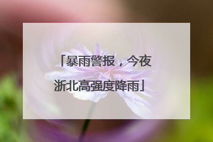 暴雨警报，今夜浙北高强度降雨