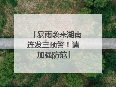 暴雨袭来湖南连发三预警！请加强防范