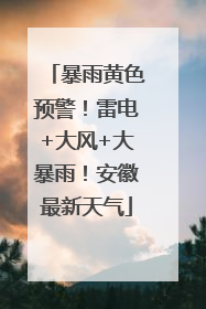 暴雨黄色预警！雷电+大风+大暴雨！安徽最新天气