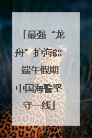 最强“龙舟”护海疆 端午假期中国海警坚守一线
