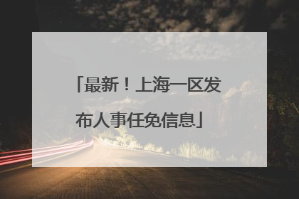 最新！上海一区发布人事任免信息