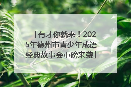 有才你就来！2025年德州市青少年成语经典故事会重磅来袭