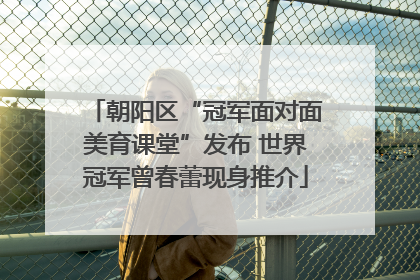 朝阳区“冠军面对面美育课堂”发布 世界冠军曾春蕾现身推介