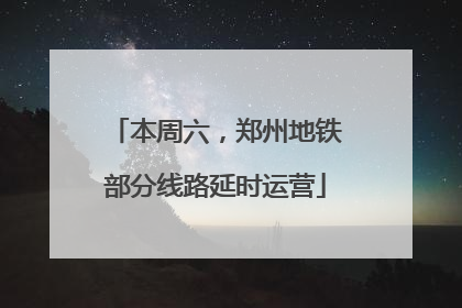 本周六，郑州地铁部分线路延时运营