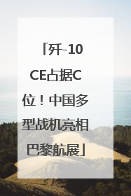 歼-10CE占据C位！中国多型战机亮相巴黎航展