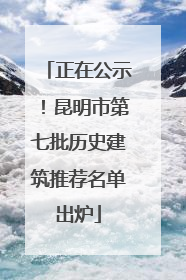 正在公示！昆明市第七批历史建筑推荐名单出炉