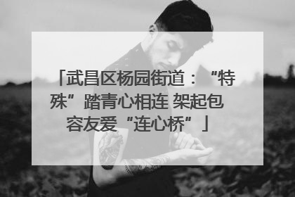 武昌区杨园街道：“特殊”踏青心相连 架起包容友爱“连心桥”